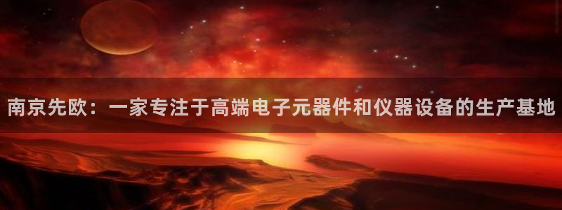 武圣cq9传奇电子：南京先欧：一家专注于高端电子元器件和仪器