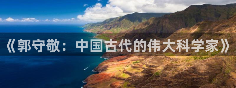武圣cq9传奇电子：《郭守敬：中国古代的伟大科学家》