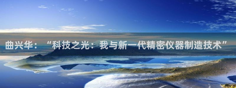 CQ9电子单手跳高高：曲兴华：“科技之光：我与新一代精密仪器