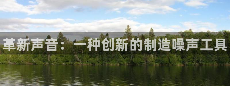 cq9电子下载链接：革新声音：一种创新的制造噪声工具