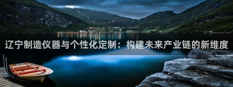 调用cq9电子失败：辽宁制造仪器与个性化定制：构建未来产业链
