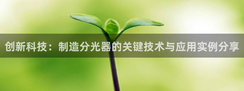 cq9电子冰之女王：创新科技：制造分光器的关键技术与应用实例