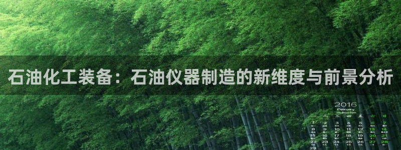 cq9电子高爆率：石油化工装备：石油仪器制造的新维度与前景分