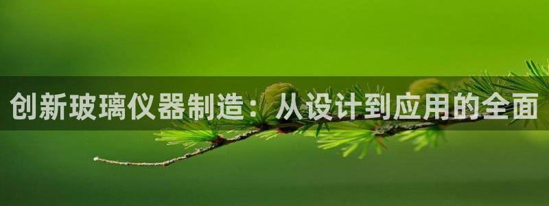 传奇电子cq9连奖：创新玻璃仪器制造：从设计到应用的全面