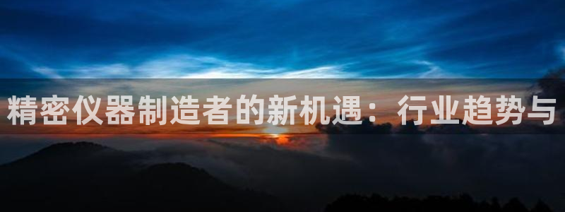 cq9电子大圣：精密仪器制造者的新机遇：行业趋势与
