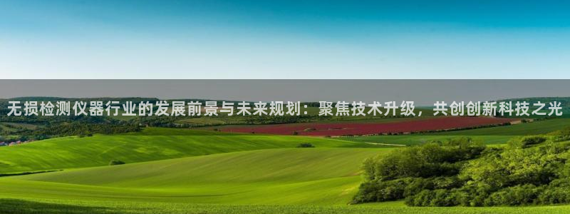cq9电子怎么爆分：无损检测仪器行业的发展前景与未来规划：聚