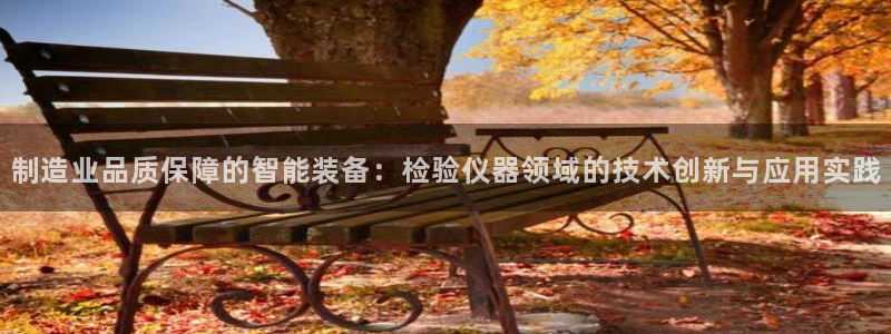 cq9传奇电子防水：制造业品质保障的智能装备：检验仪器领域的