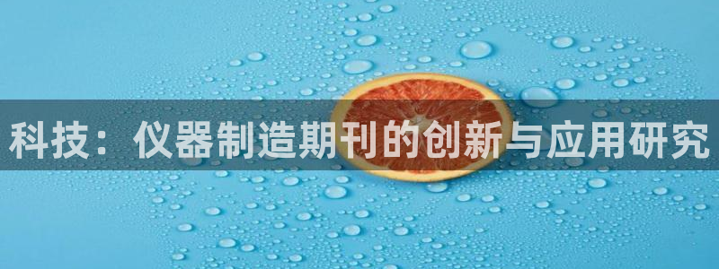 新威尼斯CQ9电子：科技：仪器制造期刊的创新与应用研究