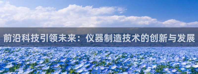 cq9传奇电子试玩平台：前沿科技引领未来：仪器制造技术的创新