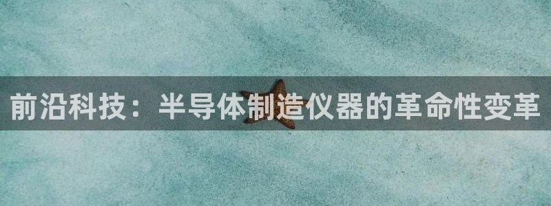 cq9电子爆分游戏：前沿科技：半导体制造仪器的革命性变革