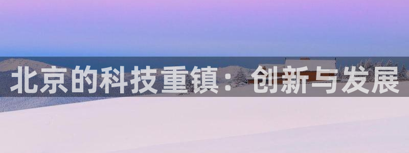 游艺电子CQ9：北京的科技重镇：创新与发展