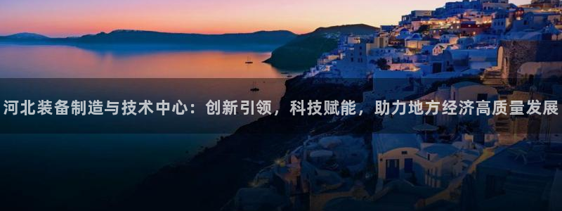 cq9电子开挂软件：河北装备制造与技术中心：创新引领，科技赋