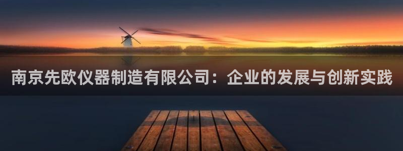 cq9电子火之女神：南京先欧仪器制造有限公司：企业的发展与创