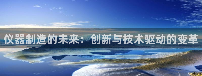 cq9电子测试：仪器制造的未来：创新与技术驱动的变革