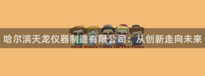 cq9电子游戏压分：哈尔滨天龙仪器制造有限公司：从创新走向未
