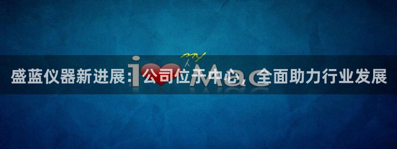 CQ9电子平CQ9电子平台：盛蓝仪器新进展：公司位于中心，全