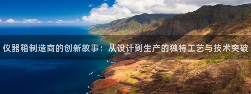 电子cq9试玩：仪器箱制造商的创新故事：从设计到生产的独特工