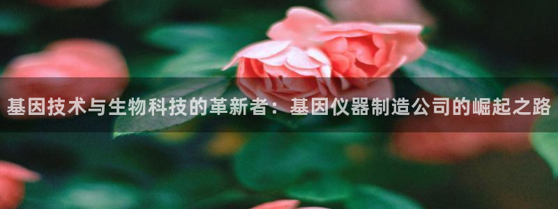 cq9传奇游戏电子：基因技术与生物科技的革新者：基因仪器制造