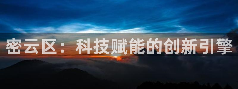 玩cq9电子：密云区：科技赋能的创新引擎