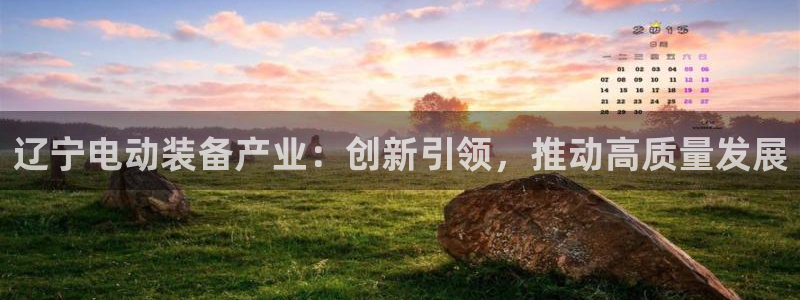 cq9电子不朽：辽宁电动装备产业：创新引领，推动高质量发展