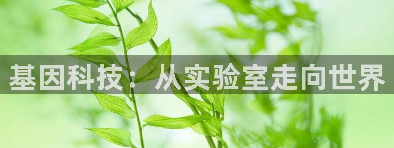 传奇cq9电子版：基因科技：从实验室走向世界