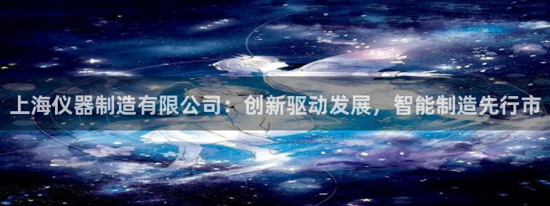 cq9电子忍者浣熊：上海仪器制造有限公司：创新驱动发展，智能