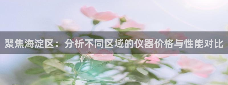 cq9电子 接口：聚焦海淀区：分析不同区域的仪器价格与性能对