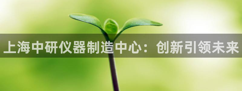 cq9电子爆分图片：上海中研仪器制造中心：创新引领未来