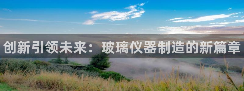 cq9热门电子舞：创新引领未来：玻璃仪器制造的新篇章