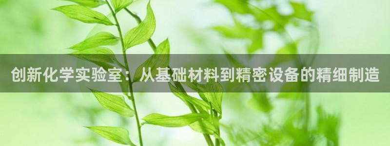 哪里可以看cq9电子：创新化学实验室：从基础材料到精密设备的