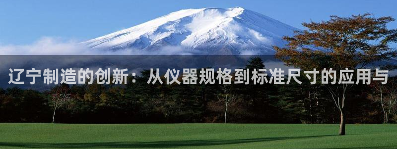 MG电子 PT电子 CQ9电子：辽宁制造的创新：从仪器规格到