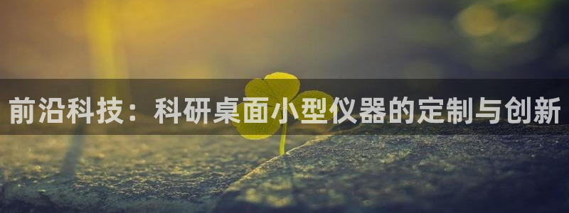 cq9电子试玩2000：前沿科技：科研桌面小型仪器的定制与创
