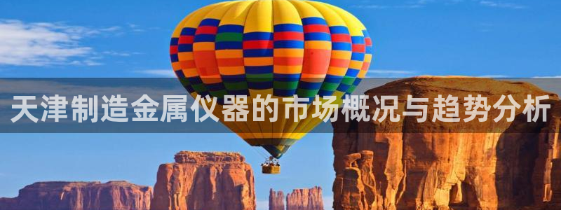 cq9电子游戏系统：天津制造金属仪器的市场概况与趋势分析