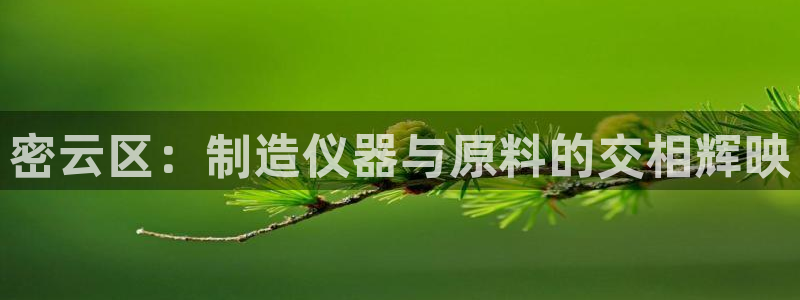 cq9电子飞天：密云区：制造仪器与原料的交相辉映