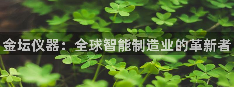 cq9电子试玩下载：金坛仪器：全球智能制造业的革新者