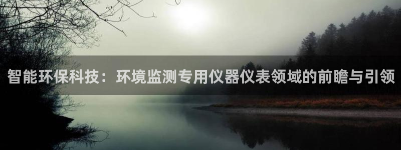 CQ9电子APP下载：智能环保科技：环境监测专用仪器仪表领域