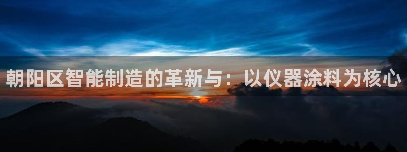 cq9电子在哪里玩：朝阳区智能制造的革新与：以仪器涂料为核心