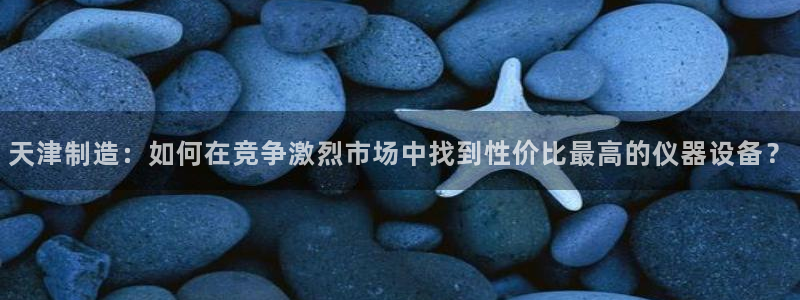 电子变脸游戏cq9：天津制造：如何在竞争激烈市场中找到性价比