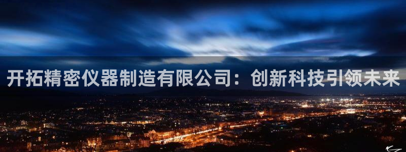 最新cq9电子游戏：开拓精密仪器制造有限公司：创新科技引领未
