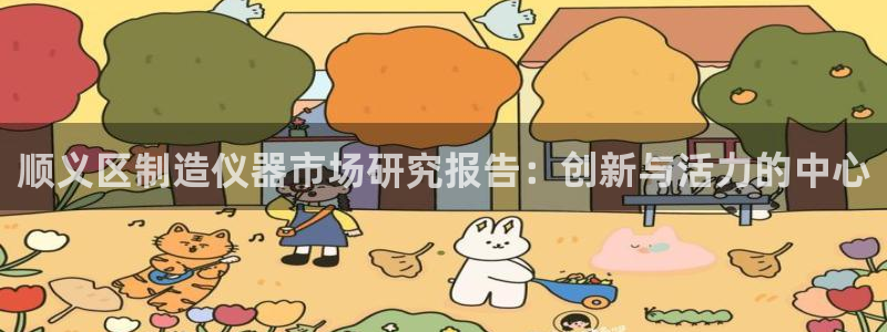 金沙电子cq9：顺义区制造仪器市场研究报告：创新与活力的中心