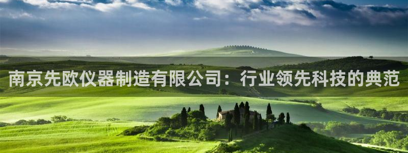 CQ9传奇电子厂商：南京先欧仪器制造有限公司：行业领先科技的