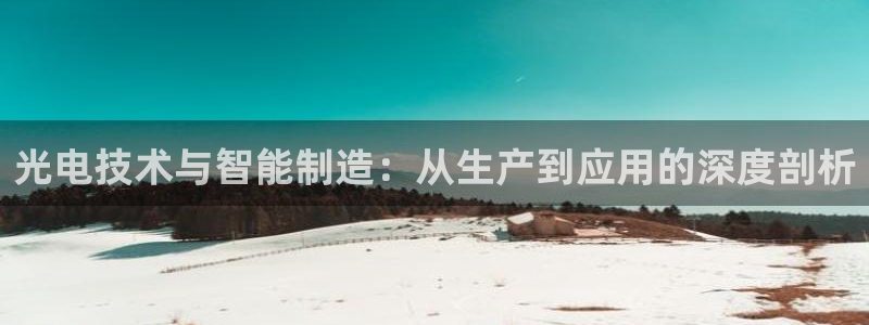 CQ9电子传奇电子：光电技术与智能制造：从生产到应用的深度剖
