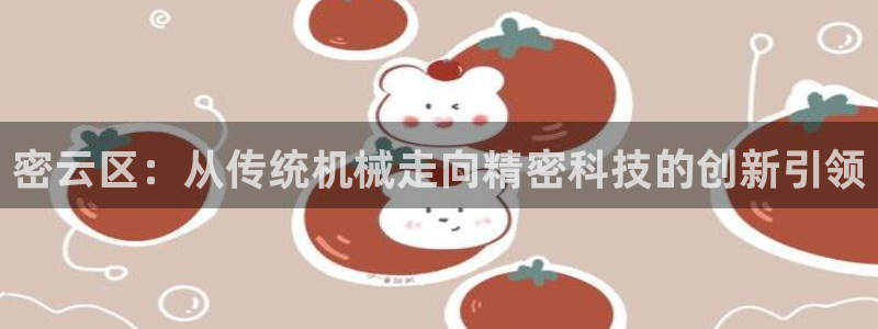 cq9电子游戏视频：密云区：从传统机械走向精密科技的创新引领