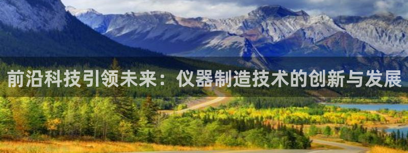 cq9电子外挂：前沿科技引领未来：仪器制造技术的创新与发展