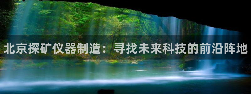传奇电子cq9浴火重生：北京探矿仪器制造：寻找未来科技的前沿