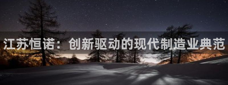 cq9电子甜蜜暴击：江苏恒诺：创新驱动的现代制造业典范