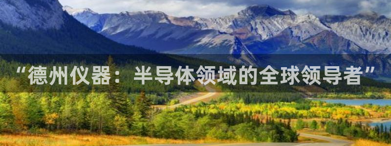 cq9电子糖果：“德州仪器：半导体领域的全球领导者”