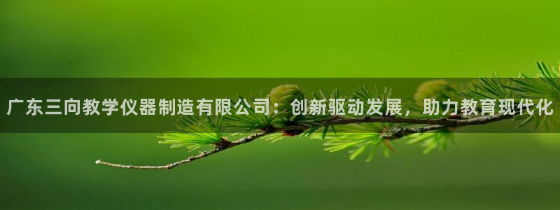 火凤凰cq9电子：广东三向教学仪器制造有限公司：创新驱动发展