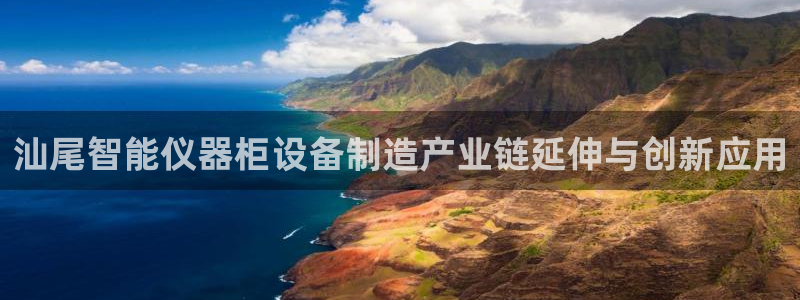 cq9电子投注规则：汕尾智能仪器柜设备制造产业链延伸与创新应