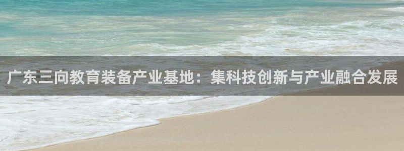 电子cq9辅助脚本：广东三向教育装备产业基地：集科技创新与产